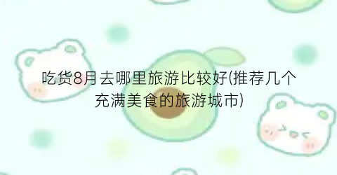 吃货8月去哪里旅游比较好(推荐几个充满美食的旅游城市)