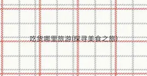 吃货哪里旅游(探寻美食之旅)