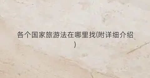 各个国家旅游法在哪里找(附详细介绍)