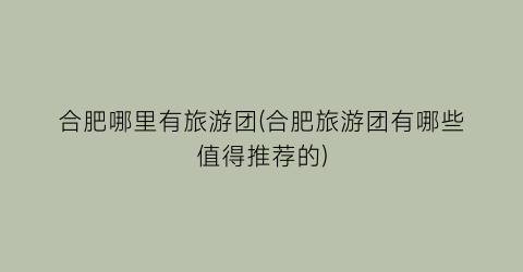合肥哪里有旅游团(合肥旅游团有哪些值得推荐的)