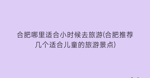 合肥哪里适合小时候去旅游(合肥推荐几个适合儿童的旅游景点)