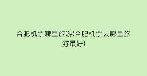 合肥机票哪里旅游(合肥机票去哪里旅游最好)
