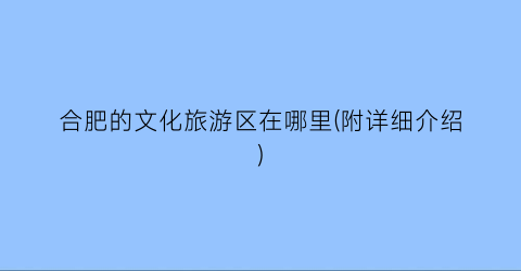 合肥的文化旅游区在哪里(附详细介绍)