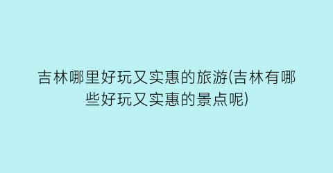 吉林哪里好玩又实惠的旅游(吉林有哪些好玩又实惠的景点呢)
