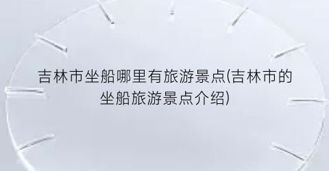 吉林市坐船哪里有旅游景点(吉林市的坐船旅游景点介绍)