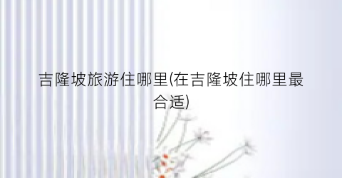 吉隆坡旅游住哪里(在吉隆坡住哪里最合适)
