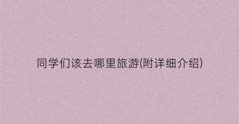 同学们该去哪里旅游(附详细介绍)