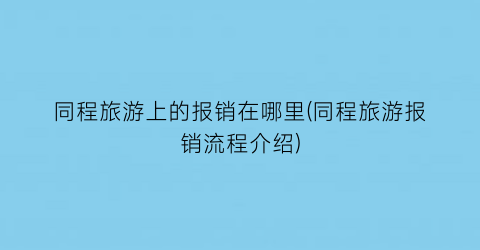 同程旅游上的报销在哪里(同程旅游报销流程介绍)