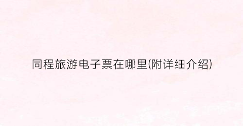 同程旅游电子票在哪里(附详细介绍)