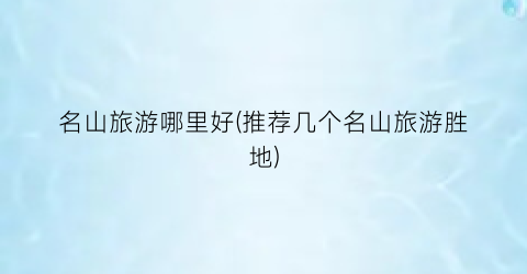 名山旅游哪里好(推荐几个名山旅游胜地)