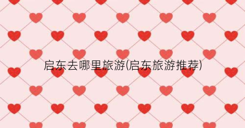 启东去哪里旅游(启东旅游推荐)