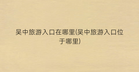 吴中旅游入口在哪里(吴中旅游入口位于哪里)