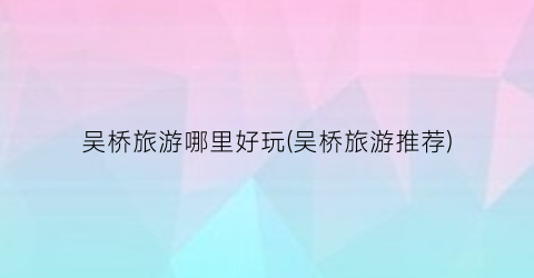 吴桥旅游哪里好玩(吴桥旅游推荐)