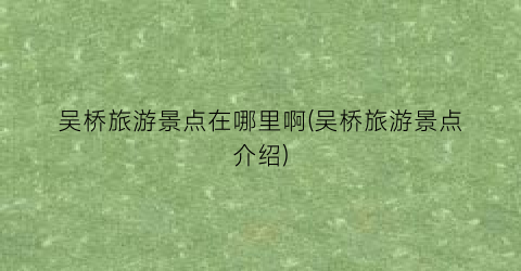 吴桥旅游景点在哪里啊(吴桥旅游景点介绍)