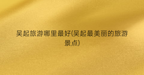 吴起旅游哪里最好(吴起最美丽的旅游景点)