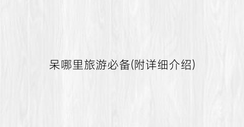 呆哪里旅游必备(附详细介绍)