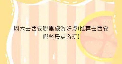 周六去西安哪里旅游好点(推荐去西安哪些景点游玩)