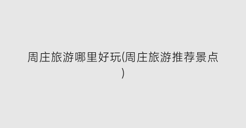 周庄旅游哪里好玩(周庄旅游推荐景点)