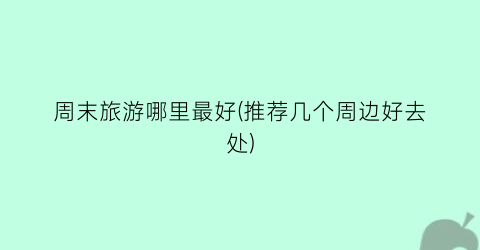 周末旅游哪里最好(推荐几个周边好去处)