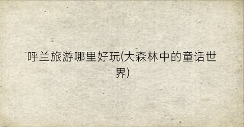 呼兰旅游哪里好玩(大森林中的童话世界)