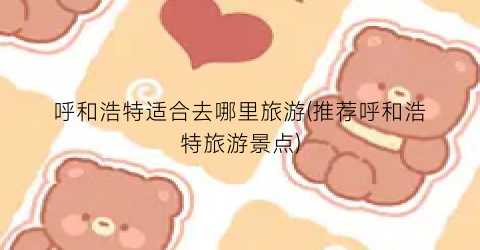呼和浩特适合去哪里旅游(推荐呼和浩特旅游景点)