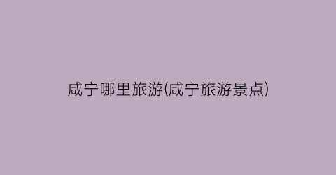 咸宁哪里旅游(咸宁旅游景点)