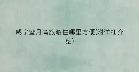 咸宁蜜月湾旅游住哪里方便(附详细介绍)