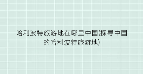 哈利波特旅游地在哪里中国(探寻中国的哈利波特旅游地)