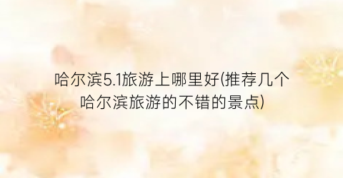 哈尔滨5.1旅游上哪里好(推荐几个哈尔滨旅游的不错的景点)