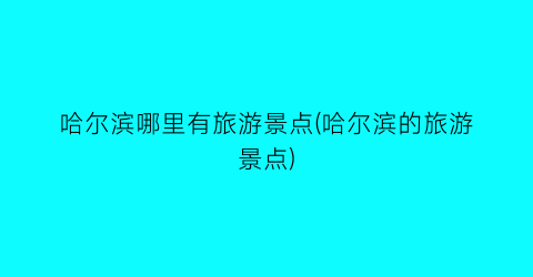 哈尔滨哪里有旅游景点(哈尔滨的旅游景点)