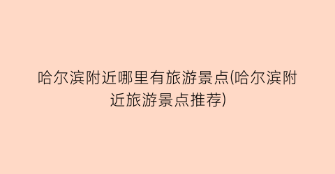 哈尔滨附近哪里有旅游景点(哈尔滨附近旅游景点推荐)