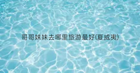 哥哥妹妹去哪里旅游最好(夏威夷)