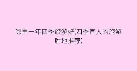 哪里一年四季旅游好(四季宜人的旅游胜地推荐)