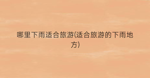 哪里下雨适合旅游(适合旅游的下雨地方)