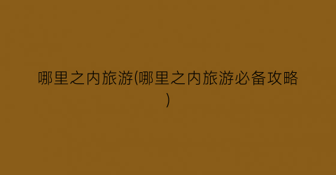 哪里之内旅游(哪里之内旅游必备攻略)