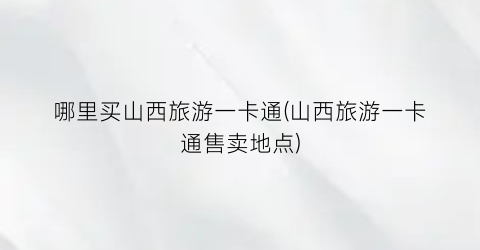哪里买山西旅游一卡通(山西旅游一卡通售卖地点)