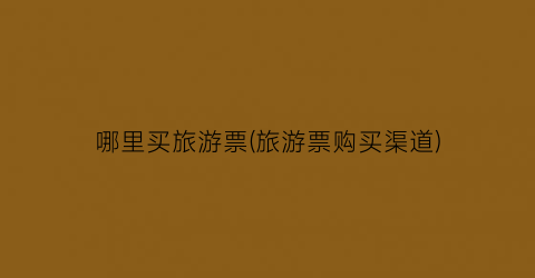 哪里买旅游票(旅游票购买渠道)