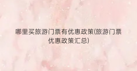 哪里买旅游门票有优惠政策(旅游门票优惠政策汇总)