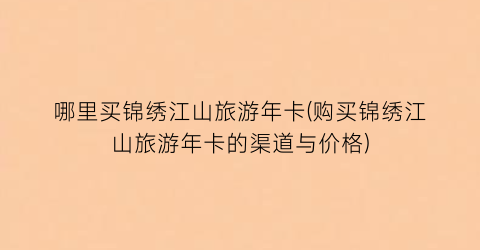 哪里买锦绣江山旅游年卡(购买锦绣江山旅游年卡的渠道与价格)