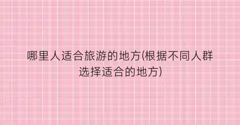 哪里人适合旅游的地方(根据不同人群选择适合的地方)