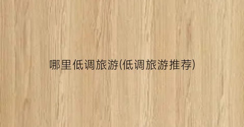 哪里低调旅游(低调旅游推荐)