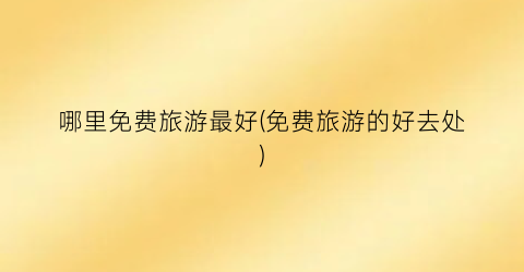 哪里免费旅游最好(免费旅游的好去处)