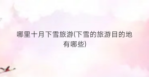 哪里十月下雪旅游(下雪的旅游目的地有哪些)