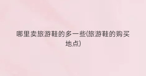 哪里卖旅游鞋的多一些(旅游鞋的购买地点)