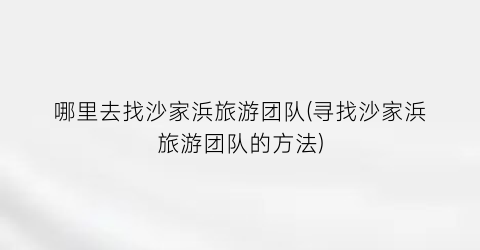 哪里去找沙家浜旅游团队(寻找沙家浜旅游团队的方法)
