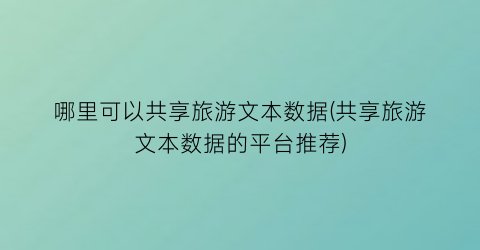 哪里可以共享旅游文本数据(共享旅游文本数据的平台推荐)