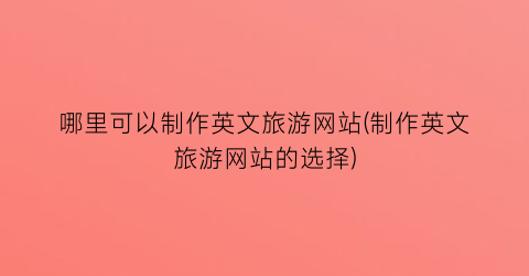 哪里可以制作英文旅游网站(制作英文旅游网站的选择)