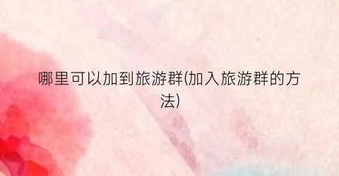哪里可以加到旅游群(加入旅游群的方法)