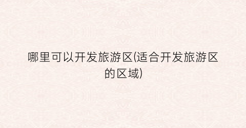 哪里可以开发旅游区(适合开发旅游区的区域)