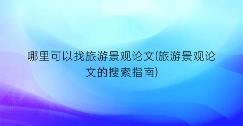 哪里可以找旅游景观论文(旅游景观论文的搜索指南)